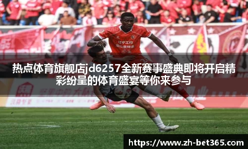 热点体育旗舰店jd6257全新赛事盛典即将开启精彩纷呈的体育盛宴等你来参与