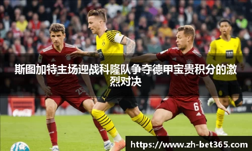 斯图加特主场迎战科隆队争夺德甲宝贵积分的激烈对决