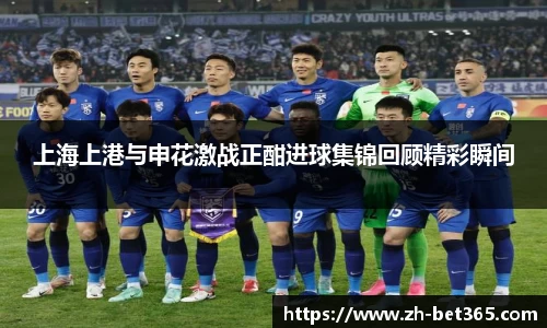 上海上港与申花激战正酣进球集锦回顾精彩瞬间